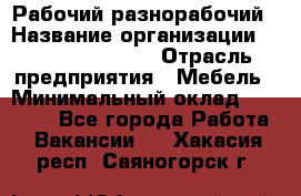 Рабочий-разнорабочий › Название организации ­ Fusion Service › Отрасль предприятия ­ Мебель › Минимальный оклад ­ 30 000 - Все города Работа » Вакансии   . Хакасия респ.,Саяногорск г.